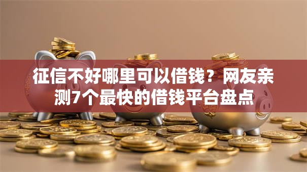 征信不好哪里可以借钱？网友亲测7个最快的借钱平台盘点