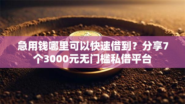 急用钱哪里可以快速借到？分享7个3000元无门槛私借平台