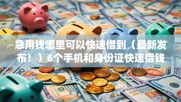 急用钱哪里可以快速借到（最新发布！）6个手机和身份证快速借钱app