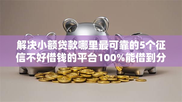 解决小额贷款哪里最可靠的5个征信不好借钱的平台100%能借到分享