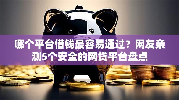 哪个平台借钱最容易通过？网友亲测5个安全的网贷平台盘点