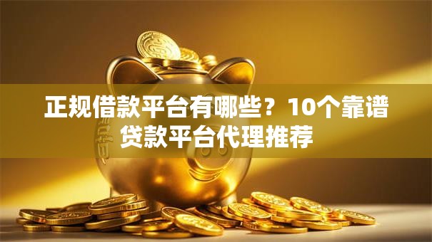 正规借款平台有哪些？10个靠谱贷款平台代理推荐