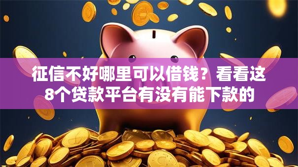 征信不好哪里可以借钱？看看这8个贷款平台有没有能下款的