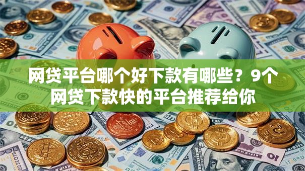 网贷平台哪个好下款有哪些？9个网贷下款快的平台推荐给你