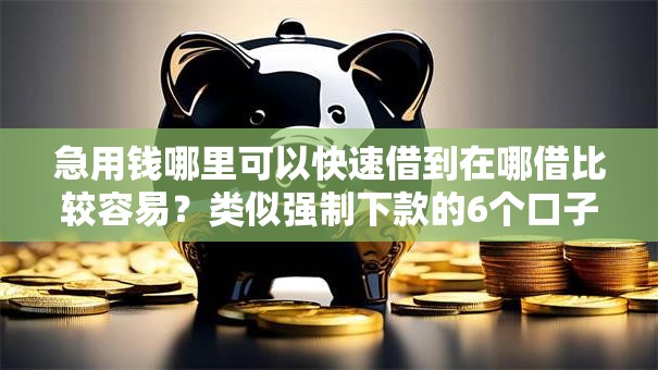 急用钱哪里可以快速借到在哪借比较容易？类似强制下款的6个口子参考