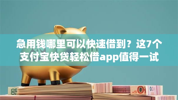 急用钱哪里可以快速借到？这7个支付宝快贷轻松借app值得一试
