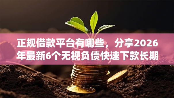 正规借款平台有哪些，分享2026年最新6个无视负债快速下款长期网贷的app