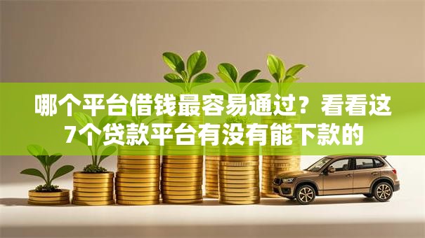 哪个平台借钱最容易通过？看看这7个贷款平台有没有能下款的