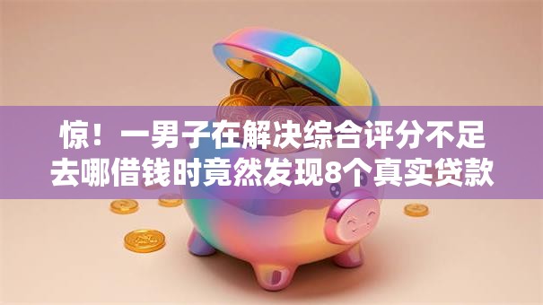 惊！一男子在解决综合评分不足去哪借钱时竟然发现8个真实贷款平台，事后分享了出来