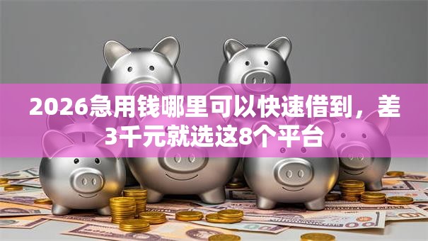 2026急用钱哪里可以快速借到，差3千元就选这8个平台