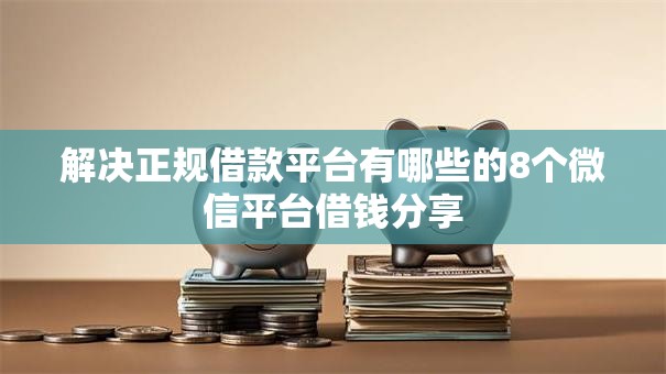 解决正规借款平台有哪些的8个微信平台借钱分享