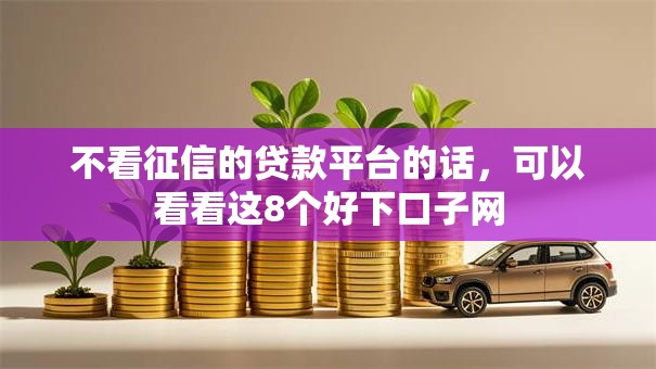 不看征信的贷款平台的话，可以看看这8个好下口子网