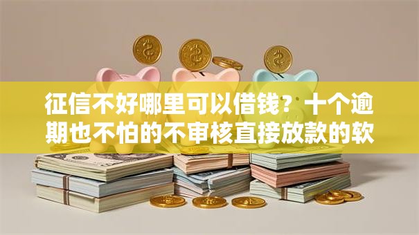 征信不好哪里可以借钱？十个逾期也不怕的不审核直接放款的软件