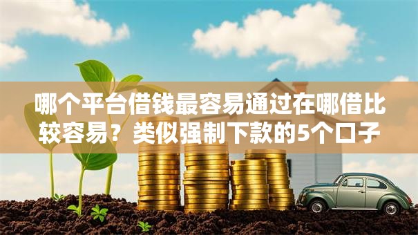 哪个平台借钱最容易通过在哪借比较容易？类似强制下款的5个口子参考
