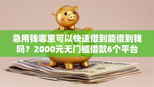 急用钱哪里可以快速借到能借到钱吗?2000元无门槛借款6个平台推荐 急用钱哪里可以快速借到能借到钱吗?2000元无门槛借款6个平台推荐