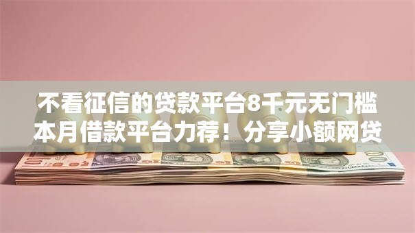 不看征信的贷款平台8千元无门槛本月借款平台力荐!分享小额网贷口子8千元无门槛借款 不看征信的贷款平台8千元无门槛本月借款平台力荐!分享小额网贷口子8千元无门槛借款