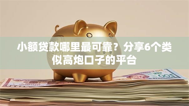 小额贷款哪里最可靠？分享6个类似高炮口子的平台