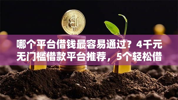 哪个平台借钱最容易通过？4千元无门槛借款平台推荐，5个轻松借款无征信记录的平台盘点