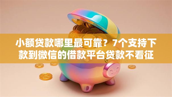 小额贷款哪里最可靠?7个支持下款到微信的借款平台贷款不看征信 小额贷款哪里最可靠?7个支持下款到微信的借款平台贷款不看征信