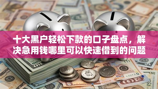 十大黑户轻松下款的口子盘点，解决急用钱哪里可以快速借到的问题