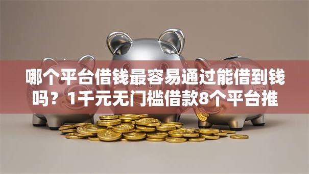 哪个平台借钱最容易通过能借到钱吗？1千元无门槛借款8个平台推荐