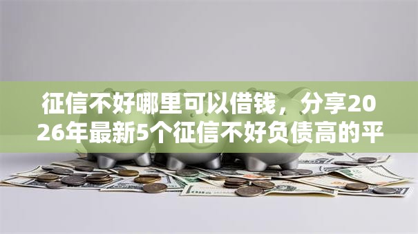 征信不好哪里可以借钱，分享2026年最新5个征信不好负债高的平台