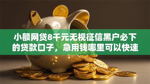 小额网贷8千元无视征信黑户必下的贷款口子,急用钱哪里可以快速借到的8个平台介绍 小额网贷8千元无视征信黑户必下的贷款口子,急用钱哪里可以快速借到的8个平台介绍