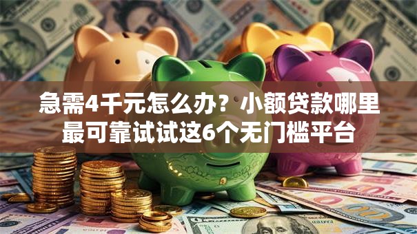 急需4千元怎么办？小额贷款哪里最可靠试试这6个无门槛平台
