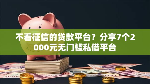 不看征信的贷款平台?分享7个2000元无门槛私借平台 不看征信的贷款平台?分享7个2000元无门槛私借平台