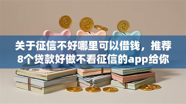 关于征信不好哪里可以借钱，推荐8个贷款好做不看征信的app给你
