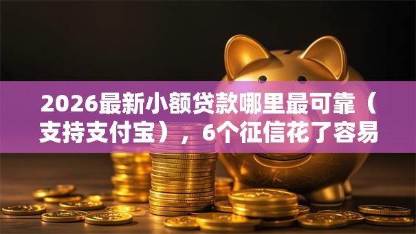 2026最新小额贷款哪里最可靠（支持支付宝），6个征信花了容易通过的平台借款无私分享
