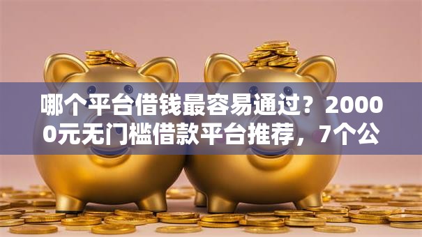 哪个平台借钱最容易通过？20000元无门槛借款平台推荐，7个公积金贷款平台好盘点