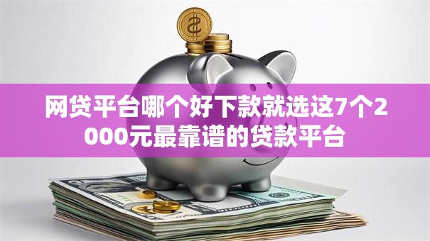 网贷平台哪个好下款就选这7个2000元最靠谱的贷款平台
