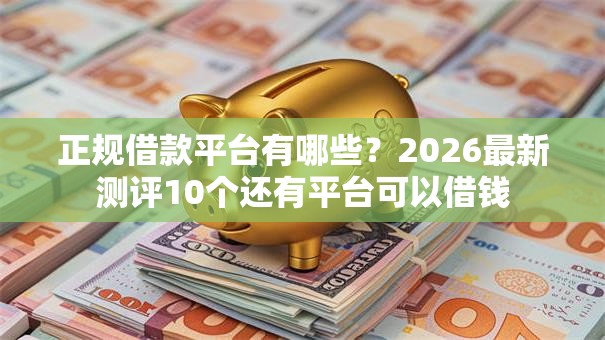 正规借款平台有哪些？2026最新测评10个还有平台可以借钱