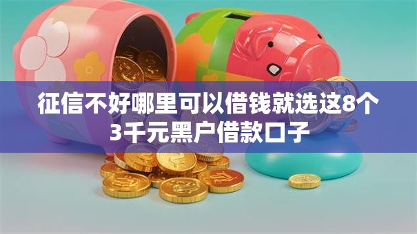征信不好哪里可以借钱就选这8个3千元黑户借款口子