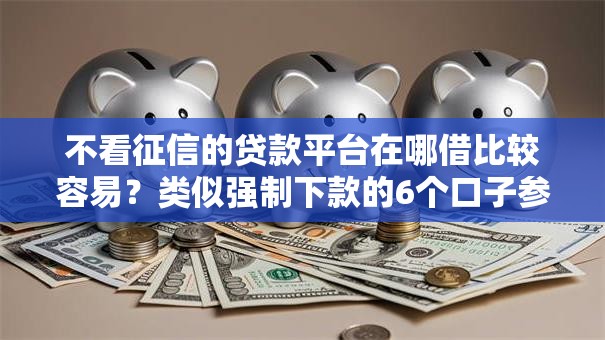 不看征信的贷款平台在哪借比较容易？类似强制下款的6个口子参考