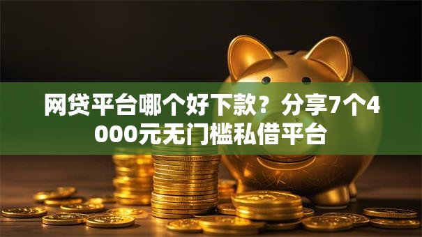 网贷平台哪个好下款?分享7个4000元无门槛私借平台 网贷平台哪个好下款?分享7个4000元无门槛私借平台