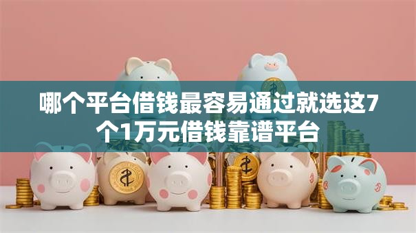 哪个平台借钱最容易通过就选这7个1万元借钱靠谱平台