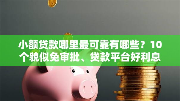 小额贷款哪里最可靠有哪些?10个貌似免审批、贷款平台好利息低合集 小额贷款哪里最可靠有哪些?10个貌似免审批、贷款平台好利息低合集