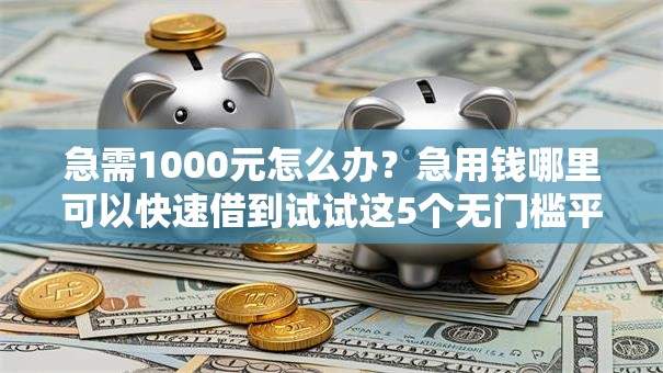 急需1000元怎么办？急用钱哪里可以快速借到试试这5个无门槛平台
