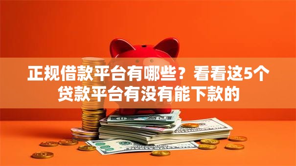 正规借款平台有哪些？看看这5个贷款平台有没有能下款的