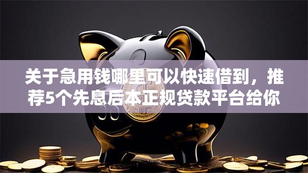 关于急用钱哪里可以快速借到，推荐5个先息后本正规贷款平台给你