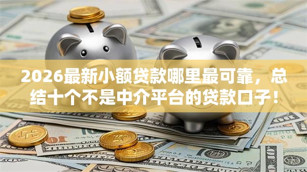 2026最新小额贷款哪里最可靠，总结十个不是中介平台的贷款口子！