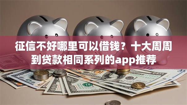 征信不好哪里可以借钱？十大周周到贷款相同系列的app推荐