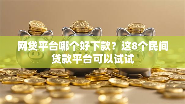 网贷平台哪个好下款?这8个民间贷款平台可以试试 网贷平台哪个好下款?这8个民间贷款平台可以试试
