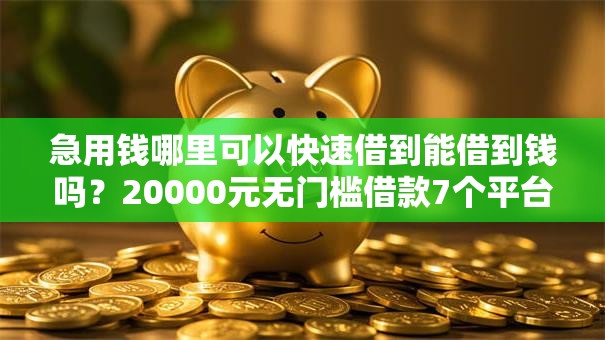 急用钱哪里可以快速借到能借到钱吗？20000元无门槛借款7个平台推荐