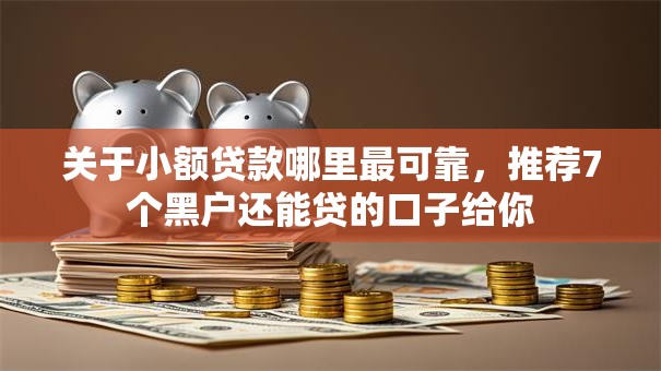 关于小额贷款哪里最可靠，推荐7个黑户还能贷的口子给你