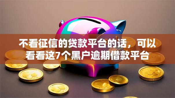 不看征信的贷款平台的话，可以看看这7个黑户逾期借款平台