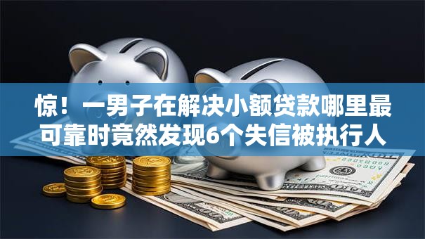 惊！一男子在解决小额贷款哪里最可靠时竟然发现6个失信被执行人可以贷款的平台，事后分享了出来