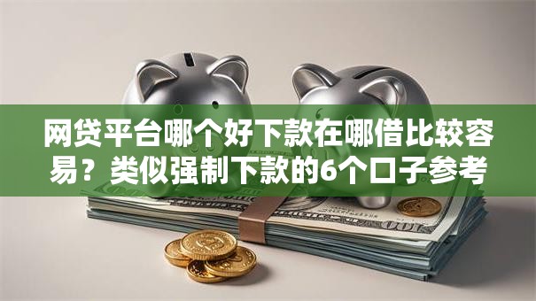 网贷平台哪个好下款在哪借比较容易?类似强制下款的6个口子参考 网贷平台哪个好下款在哪借比较容易?类似强制下款的6个口子参考